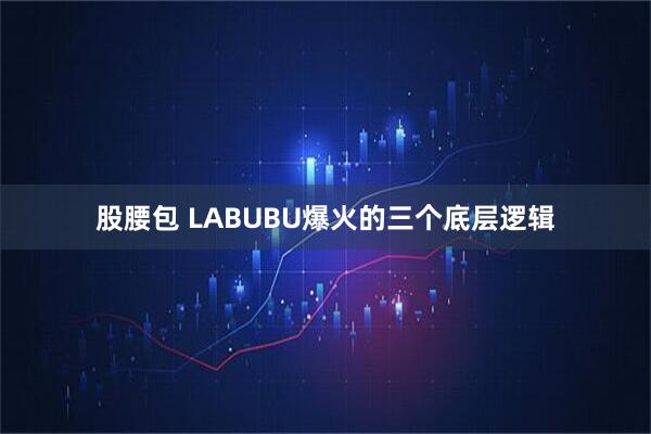 股腰包 LABUBU爆火的三个底层逻辑