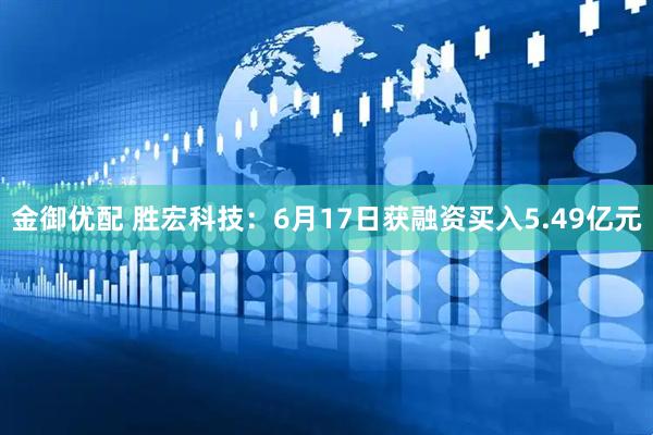 金御优配 胜宏科技：6月17日获融资买入5.49亿元
