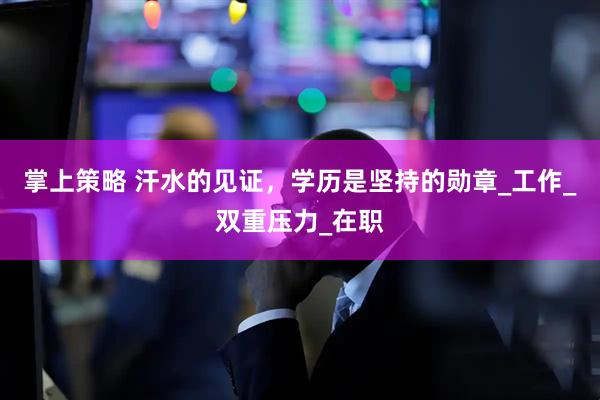 掌上策略 汗水的见证，学历是坚持的勋章_工作_双重压力_在职