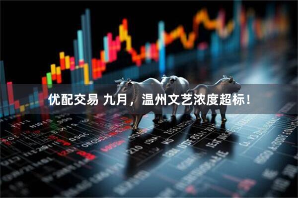 优配交易 九月，温州文艺浓度超标！