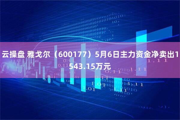 云操盘 雅戈尔（600177）5月6日主力资金净卖出1543.15万元