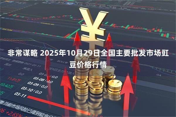 非常谋略 2025年10月29日全国主要批发市场豇豆价格行情