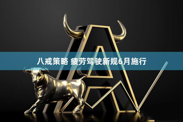 八戒策略 疲劳驾驶新规6月施行