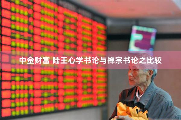 中金财富 陆王心学书论与禅宗书论之比较